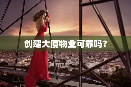 创建大厦物业可靠吗？