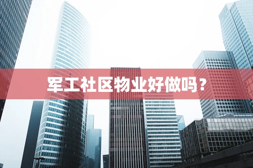 军工社区物业好做吗？