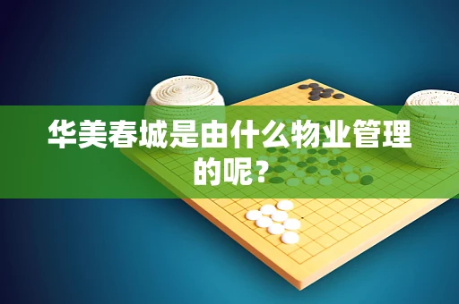 华美春城是由什么物业管理的呢？