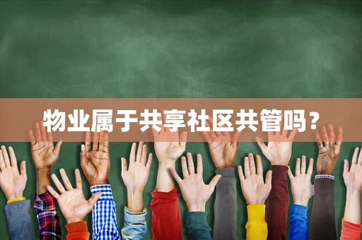 物业属于共享社区共管吗？