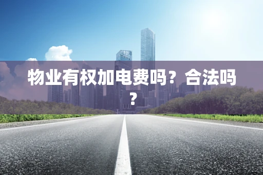 物业有权加电费吗？合法吗？