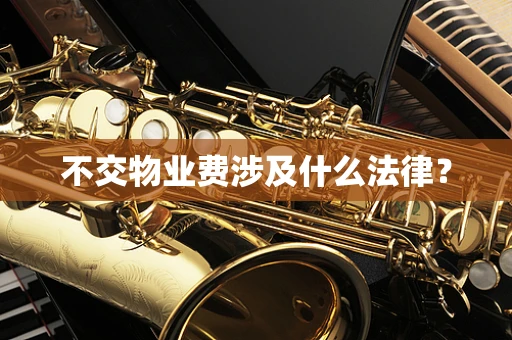 不交物业费涉及什么法律？