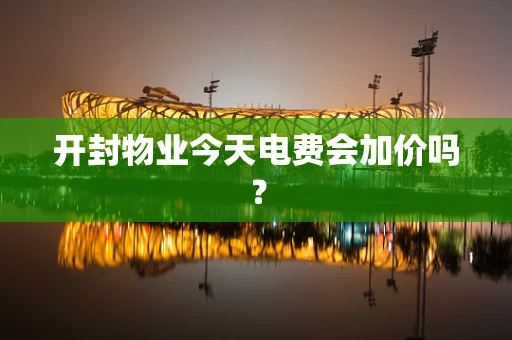 开封物业今天电费会加价吗？