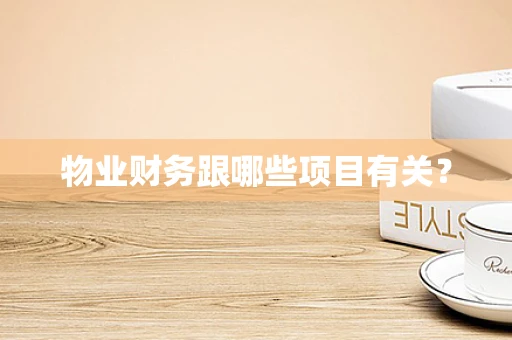 物业财务跟哪些项目有关？