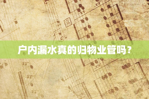 户内漏水真的归物业管吗？