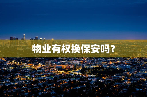 物业有权换保安吗？