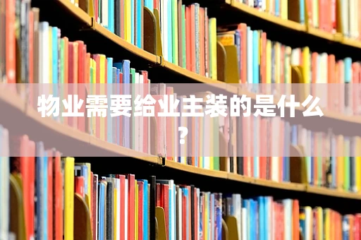 物业需要给业主装的是什么？