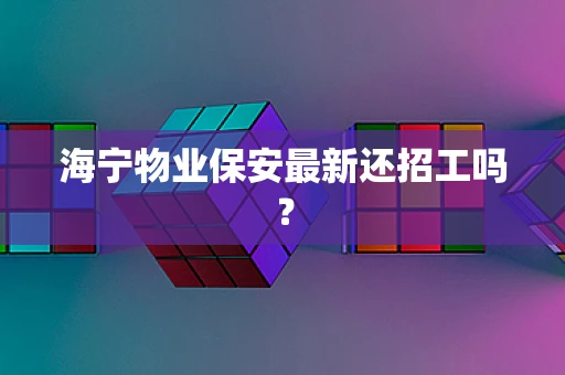海宁物业保安最新还招工吗？