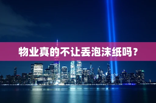 物业真的不让丢泡沫纸吗？