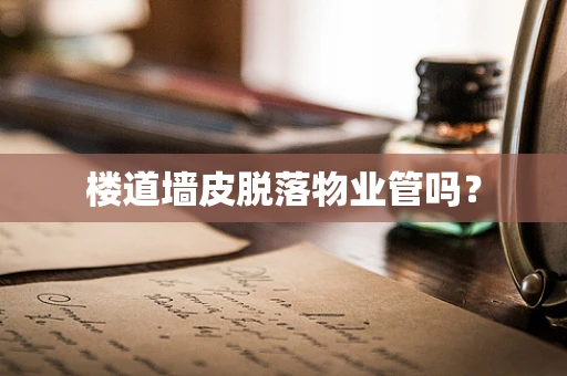 楼道墙皮脱落物业管吗？