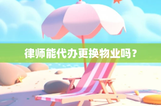律师能代办更换物业吗？
