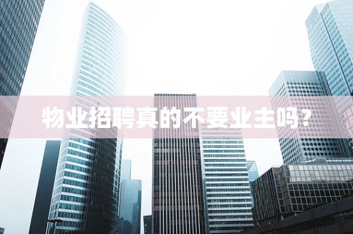 物业招聘真的不要业主吗？