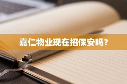 嘉仁物业现在招保安吗？