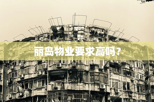 丽岛物业要求高吗？