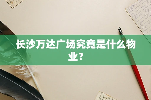 长沙万达广场究竟是什么物业？