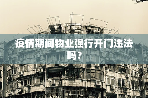 疫情期间物业强行开门违法吗？