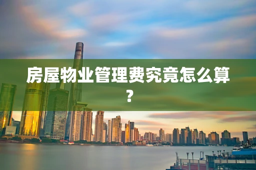 房屋物业管理费究竟怎么算？