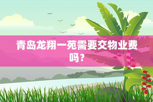 青岛龙翔一苑需要交物业费吗？