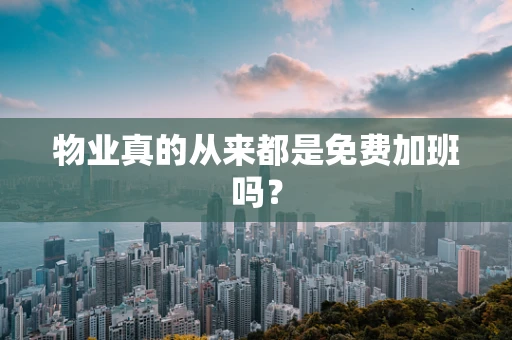 物业真的从来都是免费加班吗？