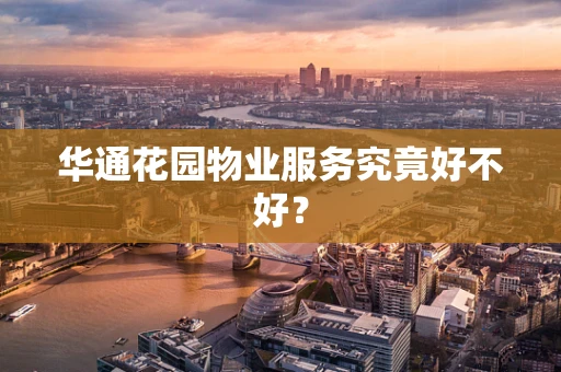 华通花园物业服务究竟好不好？