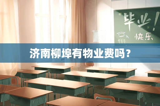 济南柳埠有物业费吗？