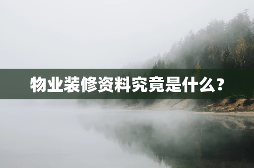 物业装修资料究竟是什么？
