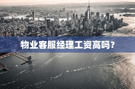 物业客服经理工资高吗？