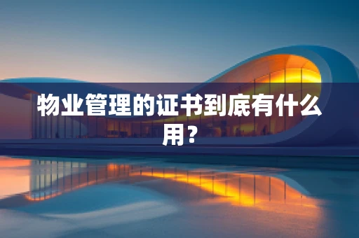 物业管理的证书到底有什么用？