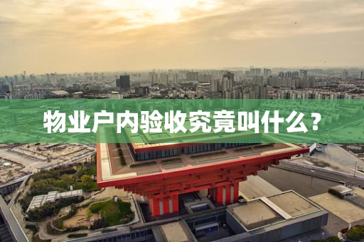 物业户内验收究竟叫什么？