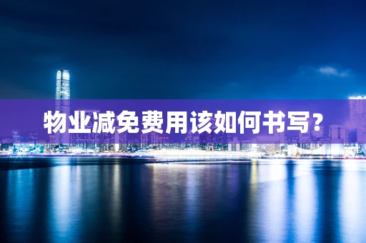 物业减免费用该如何书写？