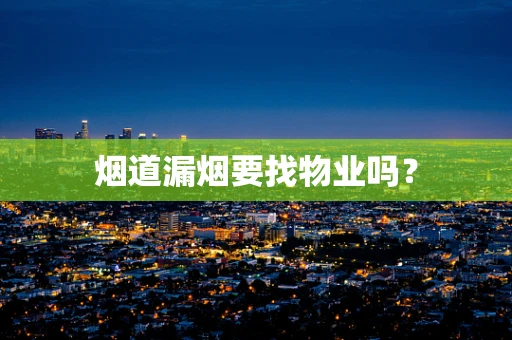 烟道漏烟要找物业吗？