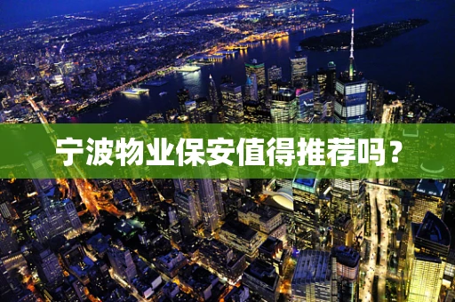宁波物业保安值得推荐吗？
