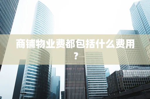 商铺物业费都包括什么费用？