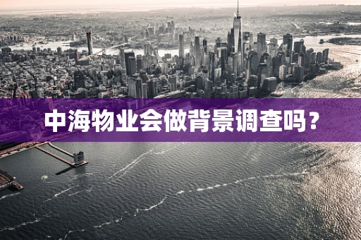 中海物业会做背景调查吗？