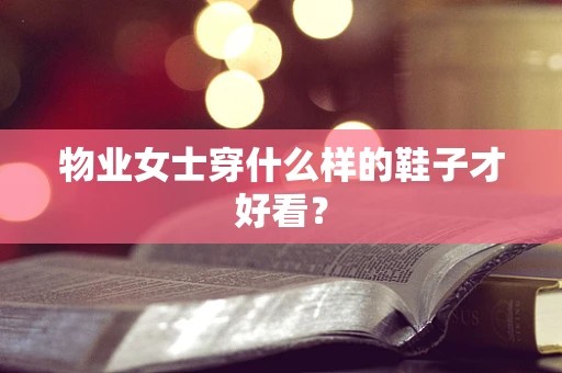 物业女士穿什么样的鞋子才好看？