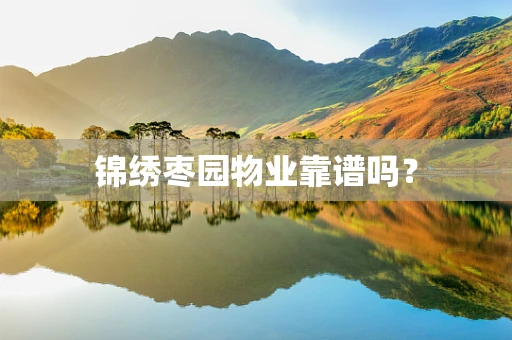 锦绣枣园物业靠谱吗？