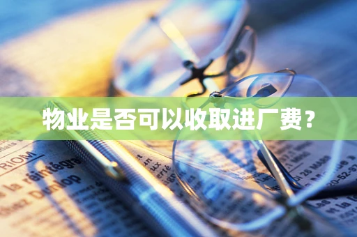 物业是否可以收取进厂费？