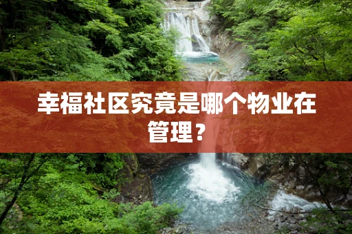 幸福社区究竟是哪个物业在管理？