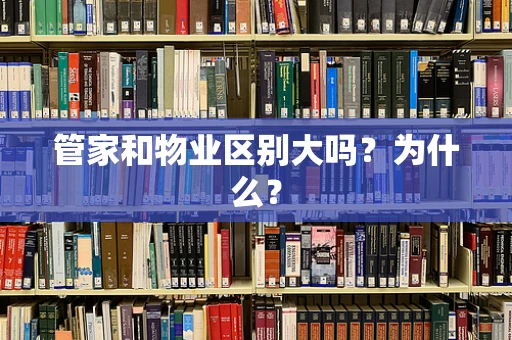 管家和物业区别大吗？为什么？