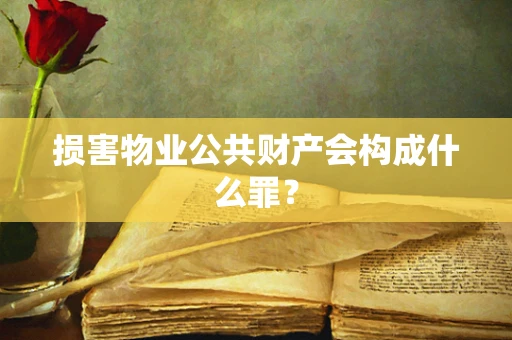 损害物业公共财产会构成什么罪？