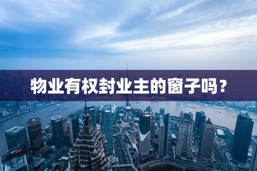 物业有权封业主的窗子吗？