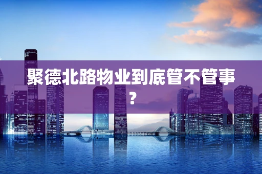 聚德北路物业到底管不管事？
