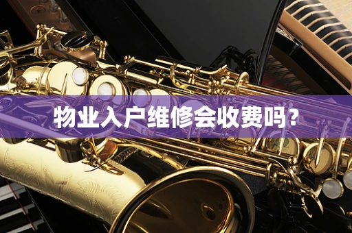 物业入户维修会收费吗？