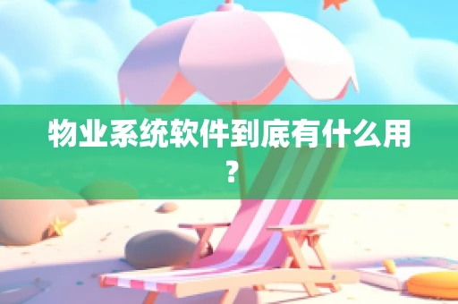 物业系统软件到底有什么用？
