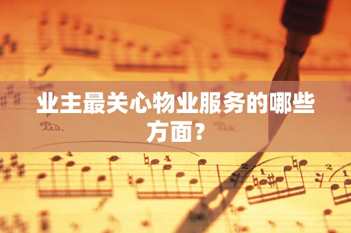 业主最关心物业服务的哪些方面？