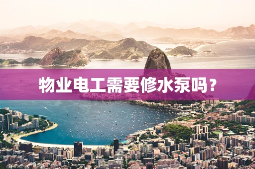 物业电工需要修水泵吗？