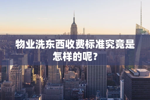 物业洗东西收费标准究竟是怎样的呢？