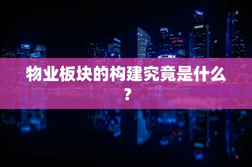 物业板块的构建究竟是什么？