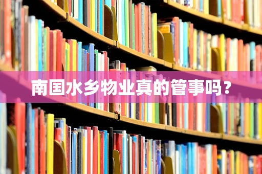 南国水乡物业真的管事吗？