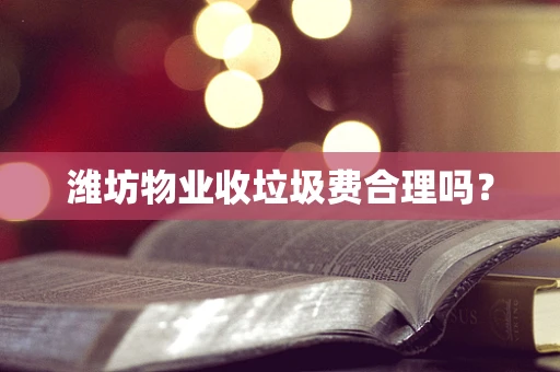 潍坊物业收垃圾费合理吗？